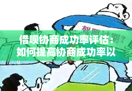 借呗协商成功率评估：如何提高协商成功率以避免逾期还款？