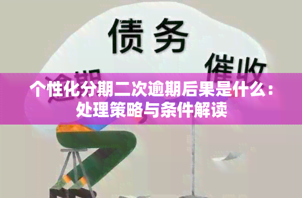 个性化分期二次逾期后果是什么：处理策略与条件解读