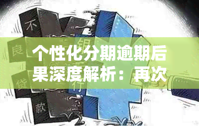 个性化分期逾期后果深度解析：再次逾期的影响与应对策略