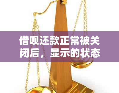 借呗还款正常被关闭后，显示的状态有哪些变化？