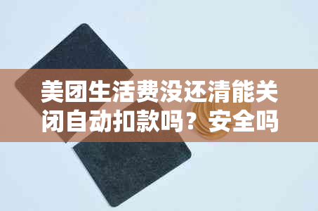 美团生活费没还清能关闭自动扣款吗？安全吗？