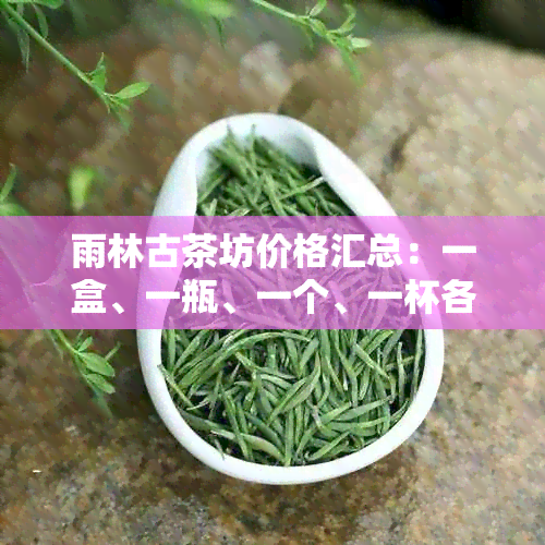 雨林古茶坊价格汇总：一盒、一瓶、一个、一杯各多少钱？