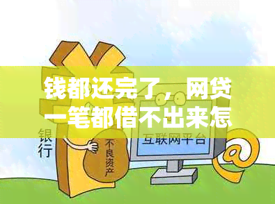 钱都还完了，网贷一笔都借不出来怎么办？