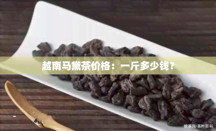 越南马黛茶价格：一斤多少钱？