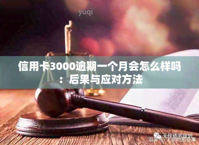 信用卡3000逾期一个月会怎么样吗：后果与应对方法