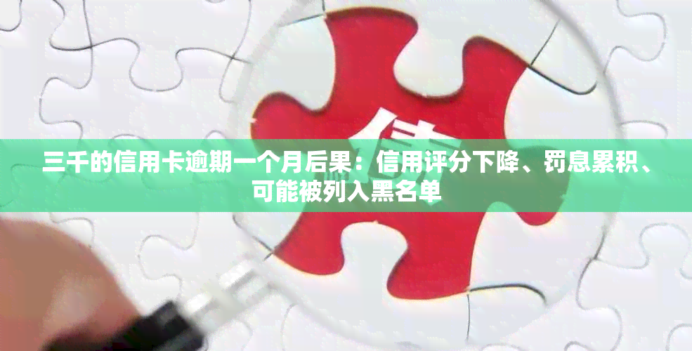 三千的信用卡逾期一个月后果：信用评分下降、罚息累积、可能被列入黑名单