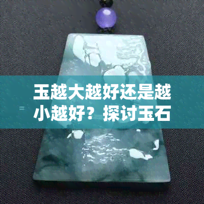 玉越大越好还是越小越好？探讨玉石的大小与美观关系