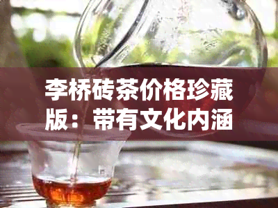 李桥砖茶价格珍藏版：带有文化内涵的传统茶叶及阅读体验