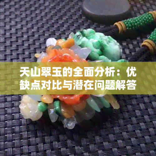 天山翠玉的全面分析：优缺点对比与潜在问题解答