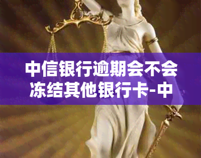 中信银行逾期会不会冻结其他银行卡-中信银行逾期会不会冻结其他银行卡账户