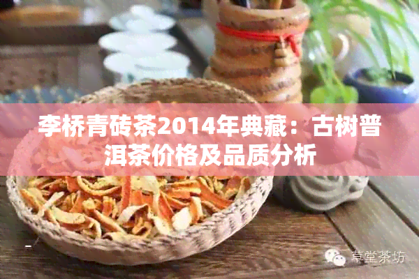 李桥青砖茶2014年典藏：古树普洱茶价格及品质分析