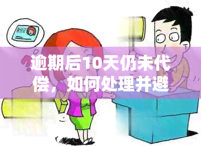 逾期后10天仍未代偿，如何处理并避免产生更多费用？