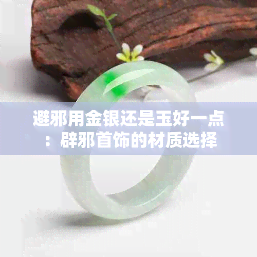 避邪用金银还是玉好一点：辟邪首饰的材质选择