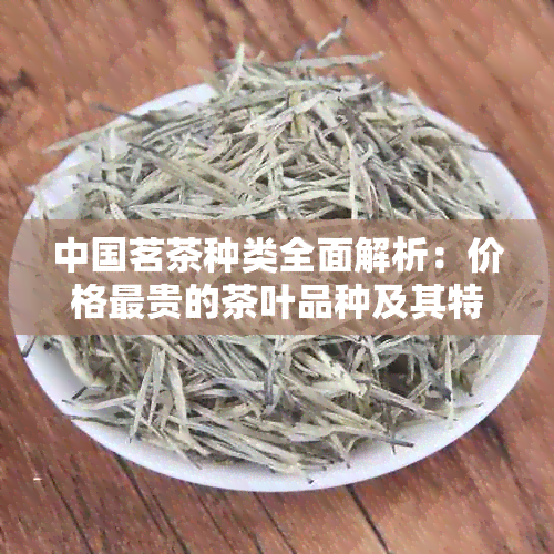 中国茗茶种类全面解析：价格最贵的茶叶品种及其特点