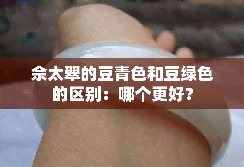 佘太翠的豆青色和豆绿色的区别：哪个更好？