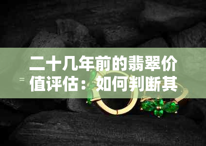 二十几年前的翡翠价值评估：如何判断其市场价值和收藏潜力？