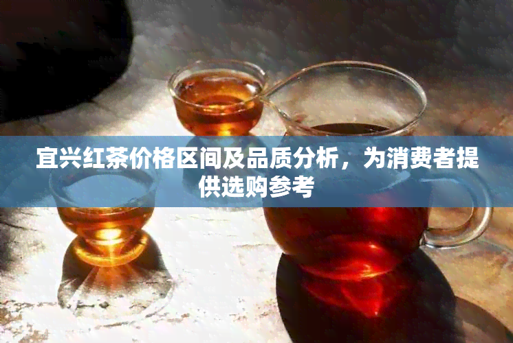 宜兴红茶价格区间及品质分析，为消费者提供选购参考