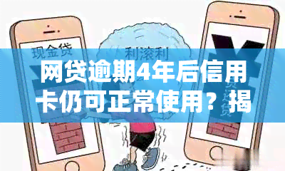 网贷逾期4年后信用卡仍可正常使用？揭秘背后的原因和影响