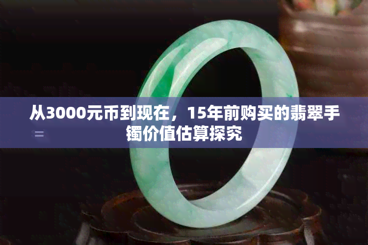 从3000元币到现在，15年前购买的翡翠手镯价值估算探究