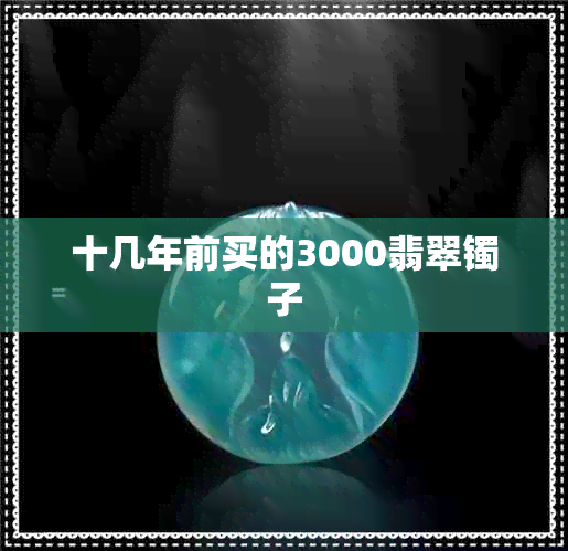 十几年前买的3000翡翠镯子