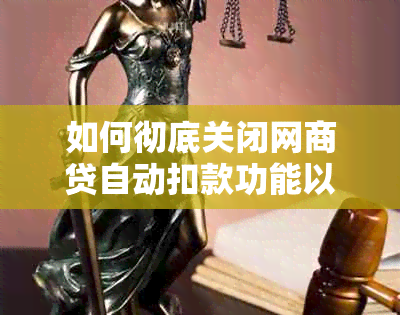 如何彻底关闭网商贷自动扣款功能以及逾期处理策略