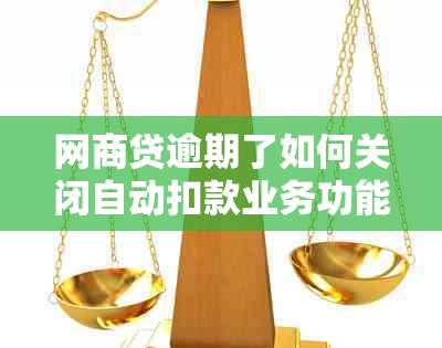 网商贷逾期了如何关闭自动扣款业务功能：详细步骤解析