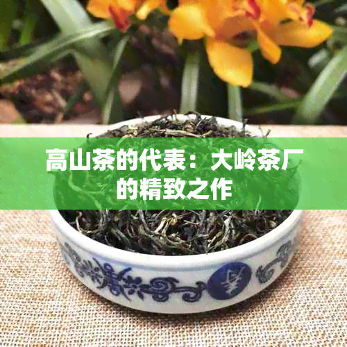 高山茶的代表：大岭茶厂的精致之作