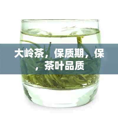 大岭茶，保质期，保，茶叶品质