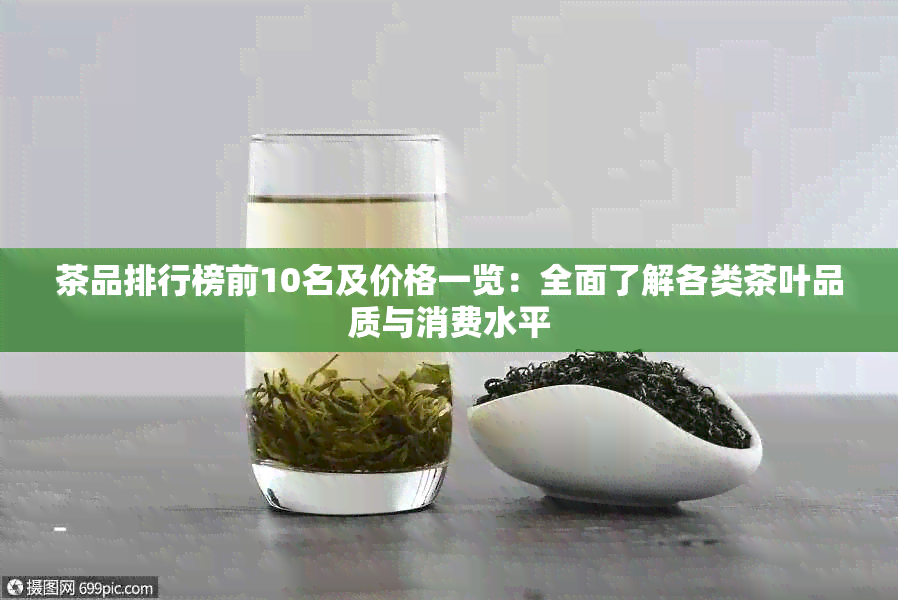 茶品排行榜前10名及价格一览：全面了解各类茶叶品质与消费水平