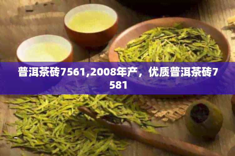 普洱茶砖7561,2008年产，优质普洱茶砖7581