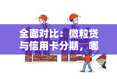 全面对比：微粒贷与信用卡分期，哪种方式更适合您的资金需求？