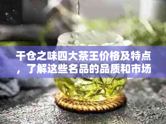 干仓之味四大茶王价格及特点，了解这些名品的品质和市场表现。