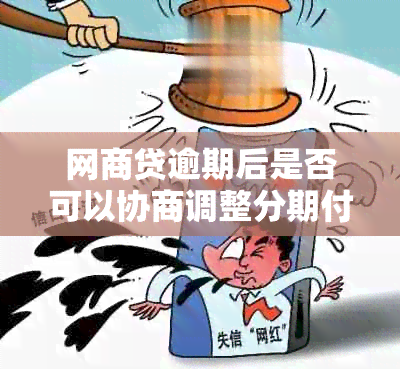 网商贷逾期后是否可以协商调整分期付款计划？