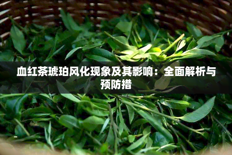 血红茶琥珀风化现象及其影响：全面解析与预防措