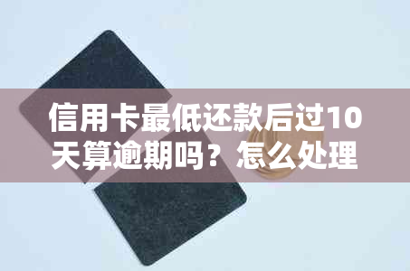 信用卡更低还款后过10天算逾期吗？怎么处理？