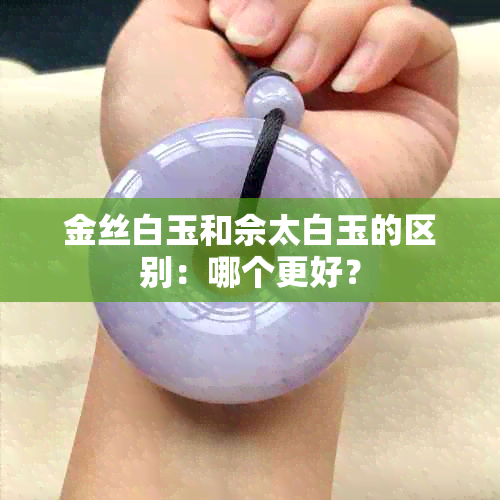 金丝白玉和佘太白玉的区别：哪个更好？