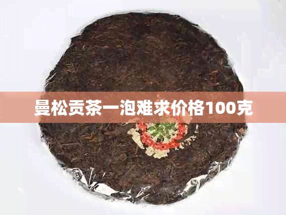 曼松贡茶一泡难求价格100克