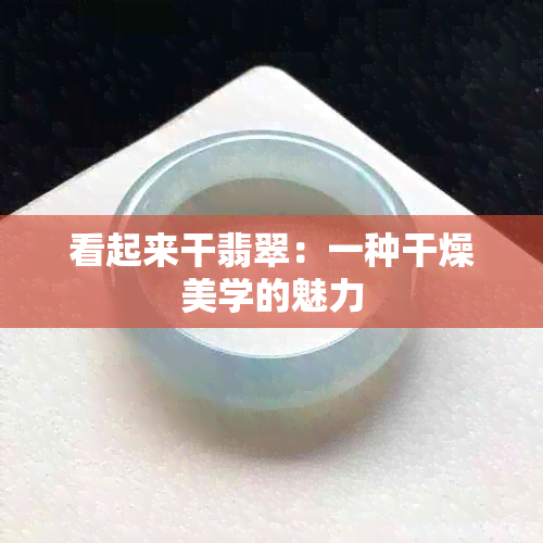 看起来干翡翠：一种干燥美学的魅力