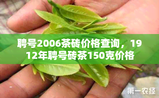 聘号2006茶砖价格查询，1912年聘号砖茶150克价格