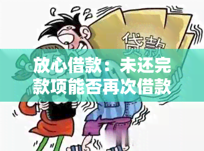 放心借款：未还完款项能否再次借款？安全性如何保障？