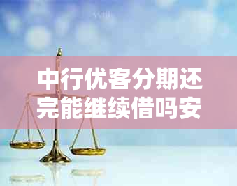 中行优客分期还完能继续借吗安全吗？额度下来后可以不用吗？