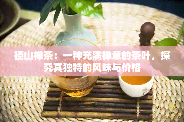 径山禅茶：一种充满禅意的茶叶，探究其独特的风味与价格