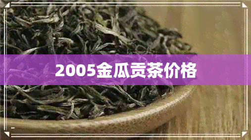 2005金瓜贡茶价格