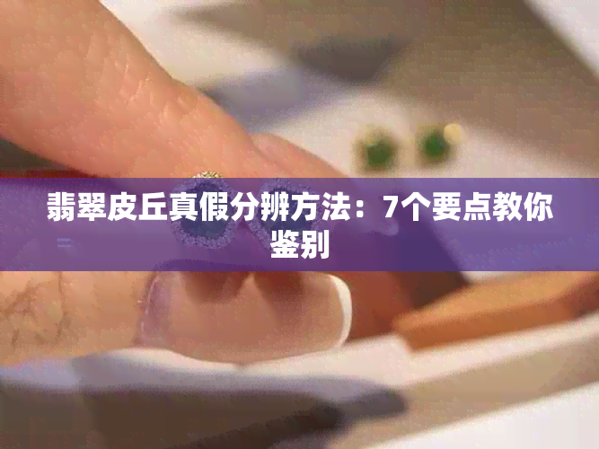 翡翠皮丘真假分辨方法：7个要点教你鉴别