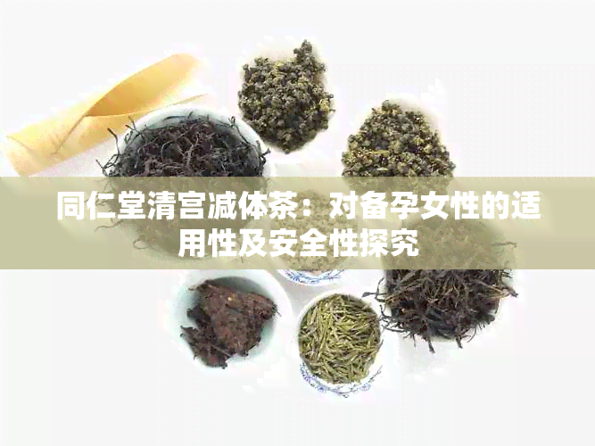 同仁堂清宫减体茶：对备孕女性的适用性及安全性探究