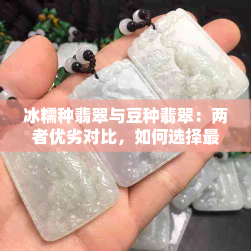 冰糯种翡翠与豆种翡翠：两者优劣对比，如何选择最适合你的翡翠？