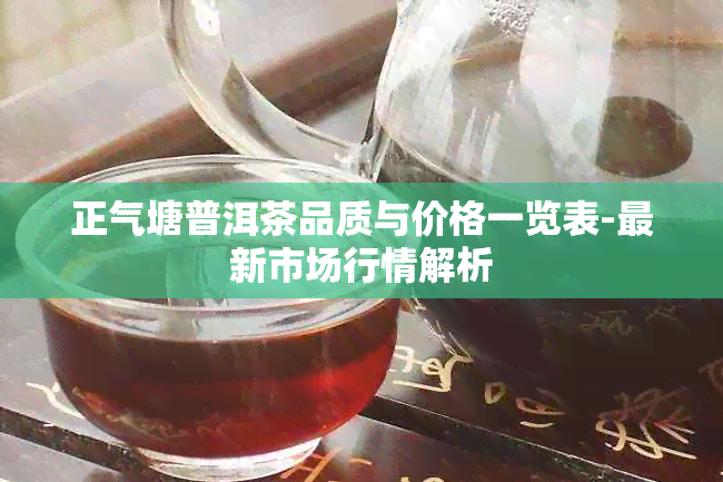 正气塘普洱茶品质与价格一览表-最新市场行情解析