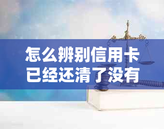 怎么辨别信用卡已经还清了没有逾期，欠款和额度限制？