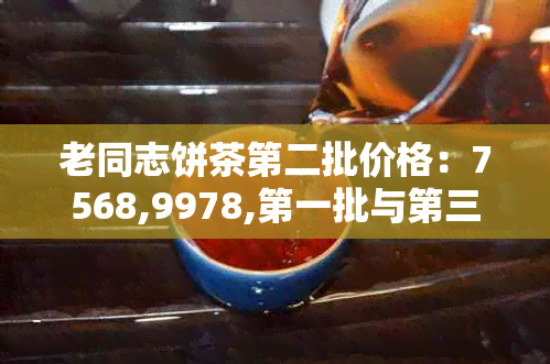 老同志饼茶第二批价格：7568,9978,之一批与第三批同价