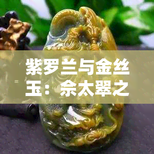 紫罗兰与金丝玉：佘太翠之间的差异与相似性解析